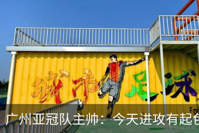 广州亚冠队主帅：今天进攻有起色 队员已进步很多